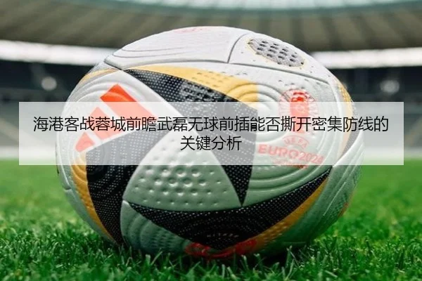 海港客战蓉城前瞻武磊无球前插能否撕开密集防线的关键分析