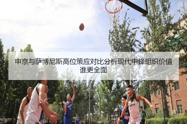 申京与萨博尼斯高位策应对比分析现代中锋组织价值谁更全面