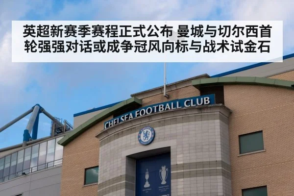 英超新赛季赛程正式公布 曼城与切尔西首轮强强对话或成争冠风向标与战术试金石