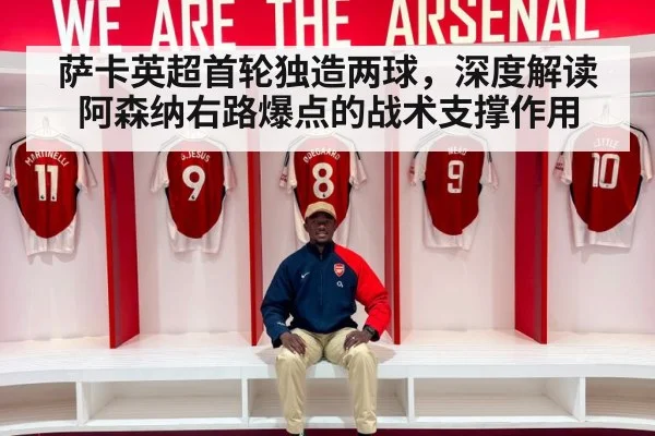 萨卡英超首轮独造两球,深度解读阿森纳右路爆点的战术支撑作用