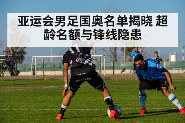 亚运会男足国奥名单揭晓 超龄名额与锋线隐患