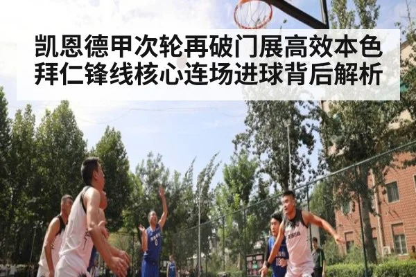 凯恩德甲次轮再破门展高效本色 拜仁锋线核心连场进球背后解析