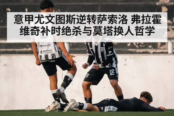 意甲尤文图斯逆转萨索洛 弗拉霍维奇补时绝杀与莫塔换人哲学