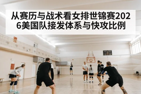 从赛历与战术看女排世锦赛2026美国队接发体系与快攻比例