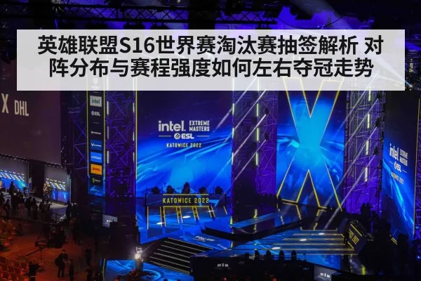 英雄联盟S16世界赛淘汰赛抽签解析 对阵分布与赛程强度如何左右夺冠走势
