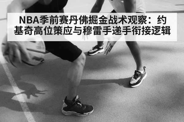 NBA季前赛丹佛掘金战术观察：约基奇高位策应与穆雷手递手衔接逻辑