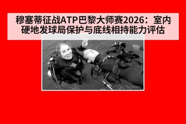 穆塞蒂征战ATP巴黎大师赛2026:室内硬地发球局保护与底线相持能力评估