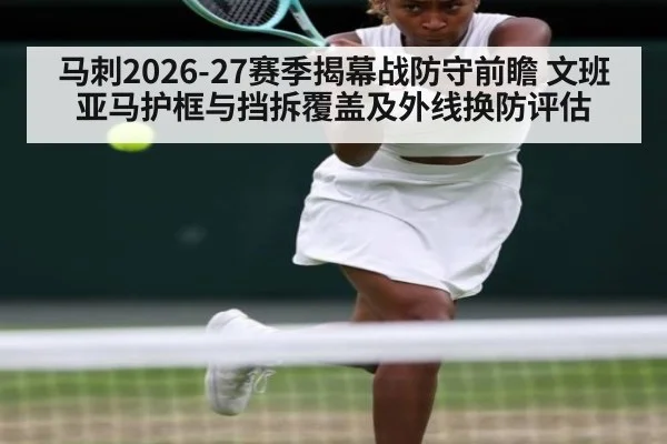 马刺2026-27赛季揭幕战防守前瞻 文班亚马护框与挡拆覆盖及外线换防评估