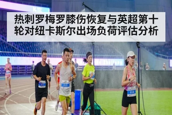 热刺罗梅罗膝伤恢复与英超第十轮对纽卡斯尔出场负荷评估分析